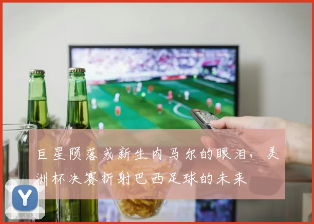 巨星陨落或新生内马尔的眼泪，美洲杯决赛折射巴西足球的未来